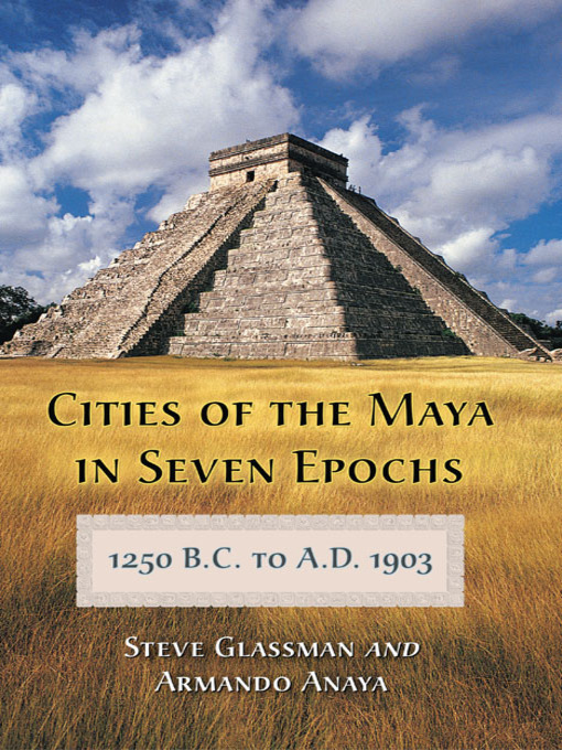 Title details for Cities of the Maya in Seven Epochs, 1250 B.C. to A.D. 1903 by Steve Glassman - Available